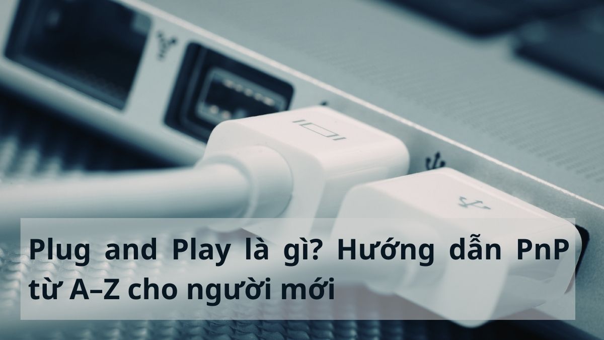 Plug and Play là gì? Hướng dẫn PnP từ A–Z cho người mới